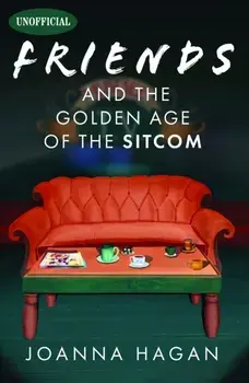 Friends and the Golden Age of the Sitcom, Hardback/Joanna Hagan