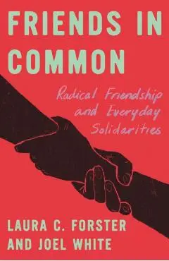 Friends in Common: Radical Friendship and Everyday Solidarities - Laura C. Forster
