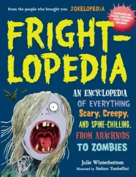 Frightlopedia: An Encyclopedia of Everything Scary, Creepy, and Spine-Chilling, from Arachnids to Zombies, Paperback/Julie Winterbottom