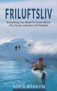 Friluftsliv: Everything You Need To Know About The Nordic Lifestyle Of Friluftsliv, Paperback/Sofie Bakken