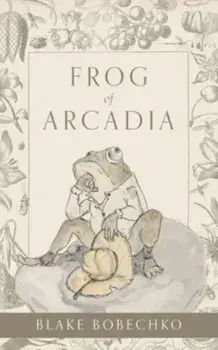 Frog of Arcadia, Paperback/Blake Bobechko