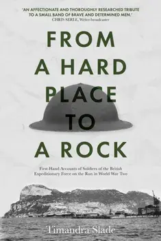 From a Hard Place to a Rock. First-Hand Accounts of Soldiers of the British Expeditionary Force on the Run in World War Two, Hardback/Timandra Slade