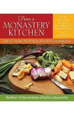 From a Monastery Kitchen: The Classic Natural Foods Cookbook - Brother Victor D'avila-latourette
