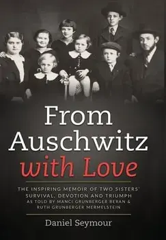 From Auschwitz with Love: The Inspiring Memoir of Two Sisters' Survival, Devotion and Triumph as told by Manci Grunberger Beran & Ruth Grunberge/Daniel Seymour