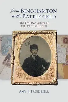 From Binghamton to the Battlefield: The Civil War Letters of Rollin B. Truesdell, Paperback/Amy J. Truesdell
