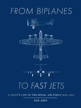 From Biplanes to Fast Jets. A pilot’s life in the Royal Air Force 1942–1973, Hardback/Ken Aedy