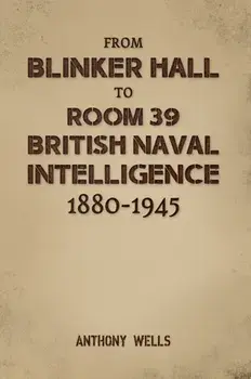 From Blinker Hall to Room 39: British Naval Intelligence 1880-1945, Hardback/Anthony Wells