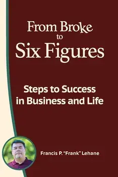 From Broke to Six Figures: Steps to Success in Business and Life, Paperback/Francis P. Lehane