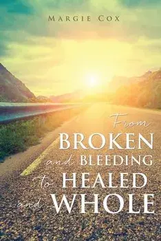 From BROKEN and BLEEDING to HEALED and WHOLE, Paperback/Margie Cox