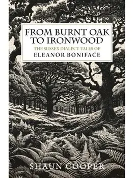 From Burnt Oak to Ironwood. The Sussex Dialect Tales of Eleanor Boniface, Paperback/Shaun Cooper