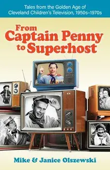 From Captain Penny to Superhost: Tales from the Golden Age of Cleveland Children's Television, 1950s-1970s, Paperback/Mike Olszewski