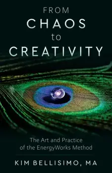 From Chaos to Creativity. The Art and Practice of the Energyworks Method, 2 Revised edition, Paperback/Kim (Kim Bellisimo) Bellisimo