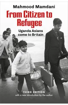 From Citizen to Refugee: Uganda Asians Come to Britain - Mahnood Mamdani