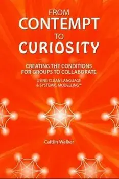 From Contempt to Curiosity. Creating the Conditions for Groups to Collaborate Using Clean Language and Systemic Modelling, Paperback/Caitlin Walker