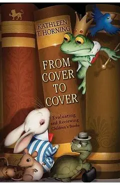 From Cover to Cover: Evaluating and Reviewing Children's Books - Kathleen T. Horning