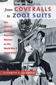 From Coveralls to Zoot Suits: The Lives of Mexican American Women on the World War II Home Front, Paperback/Elizabeth R. Escobedo