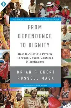 From Dependence to Dignity: How to Alleviate Poverty Through Church-Centered Microfinance, Paperback/Brian Fikkert