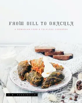 From Dill To Dracula: A Romanian Food & Folklore Cookbook, Paperback/A. M. Ruggirello