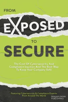 From Exposed to Secure. The Cost of Cybersecurity and Compliance Inaction and the Best Way to Keep You Company Safe, Paperback/***