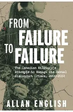 From Failure to Failure: The Canadian Military's Attempts to Manage Its Sexual Misconduct Crises, 2000-2022 - Allan English
