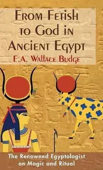 From Fetish to God in Ancient Egypt, Hardcover/E. a. Wallis Budge