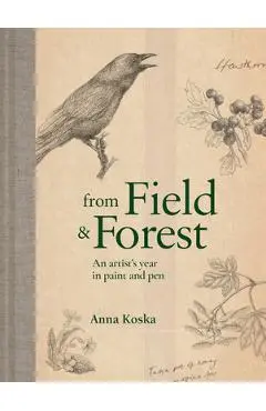 From Field & Forest: An Artist's Year in Paint and Pen - Anna Koska
