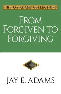 From Forgiven to Forgiving: Learning to Forgive One Another God's Way - Jay E. Adams