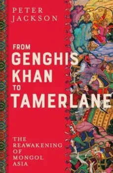 From Genghis Khan to Tamerlane. The Reawakening of Mongol Asia, Hardback/Peter Jackson