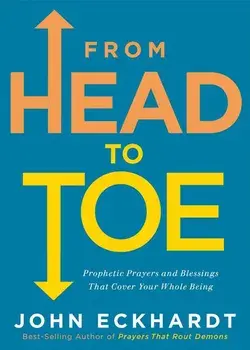 From Head to Toe: Prophetic Prayers and Blessings That Cover Your Whole Being, Paperback/John Eckhardt