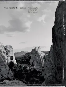 From Here to the Horizon. Photographs in Honor of Barry Lopez, Hardback/***