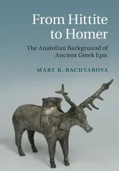 From Hittite to Homer: The Anatolian Background of Ancient Greek Epic, Paperback/Mary R. Bachvarova