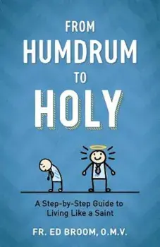 From Humdrum to Holy: A Step-By-Step Guide to Living Like a Saint, Paperback/Ed Broom