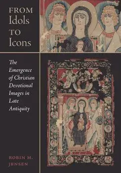 From Idols to Icons. The Emergence of Christian Devotional Images in Late Antiquity, Hardback/Robin M. Jensen