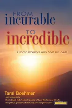 From Incurable to Incredible: Cancer Survivors Who Beat the Odds, Paperback/Tami Boehmer