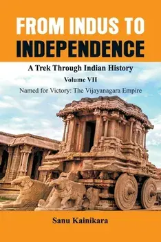 From Indus to Independence - A Trek Through Indian History: Vol VII Named for Victory: The Vijayanagar Empire, Paperback/Sanu Kainikara