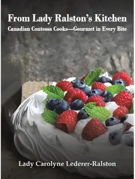 From Lady Ralston's Kitchen. Canadian Contessa Cooks—Gourmet in Every Bite, Hardback/Lady Carolyne Lederer-Ralston