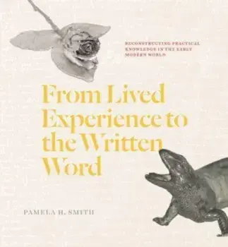 From Lived Experience to the Written Word. Reconstructing Practical Knowledge in the Early Modern World, Paperback/Pamela H. Smith