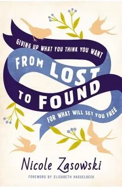 From Lost to Found: Giving Up What You Think You Want for What Will Set You Free - Nicole Zasowski