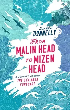 From Malin Head to Mizen Head. A Journey Around The Sea Area Forecast, Hardback/Joanna Donnelly