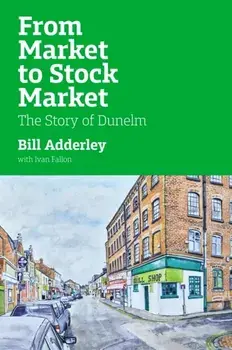 From Market to Stock Market. The Story of Dunelm, Hardback/William Adderley