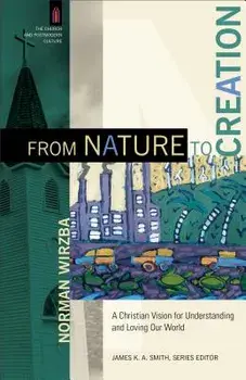 From Nature to Creation: A Christian Vision for Understanding and Loving Our World, Paperback/Norman Wirzba