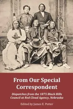 From Our Special Correspondent: Dispatches from the 1875 Black Hills Council at Red Cloud Agency, Nebraska, Paperback/James Potter