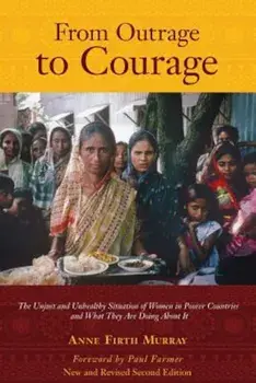 From Outrage to Courage: The Unjust and Unhealthy Situation of Women in Poorer Countries and What They Are Doing about It: Second Edition, Paperback/Anne Firth Murray