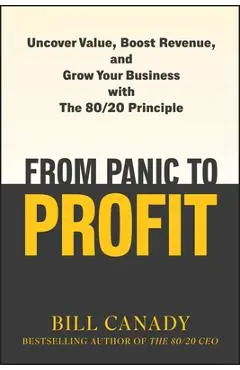 From Panic to Profit: Uncover Value, Boost Revenue, and Grow Your Business with the 80/20 Principle - Bill Canady