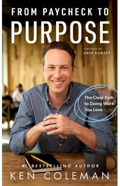 From Paycheck to Purpose: The Clear Path to Work You Love - Ken Coleman