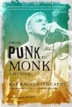From Punk to Monk: A Memoir. The Spiritual Journey of Ray "Raghunath" Cappo, Lead Singer of the Bands Youth of Today and Shelter, Hardback/Moby