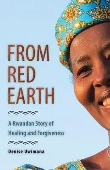 From Red Earth: A Rwandan Story of Healing and Forgiveness, Paperback/Denise Uwimana