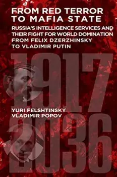 From Red Terror to Mafia State. Russia's Secret Intelligence Services and Their Fight for World Domination from Felix Dzerzhinsky to Vladimir Putin, Hardback/Yuri Felshtinsky