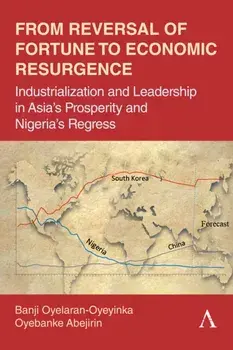 From Reversal of Fortune to Economic Resurgence. Industrialization and Leadership in Asia’s Prosperity and Nigeria’s Regress, Hardback/Oyebanke Abejirin