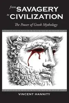 From Savagery to Civilization: The Power of Greek Mythology, Paperback/Vincent Hannity